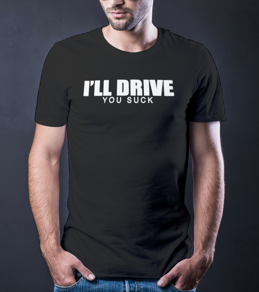I'll Drive You Suck T-Shirt