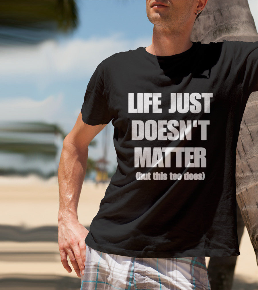 Life Just Doesn't Matter But This Does T-Shirt