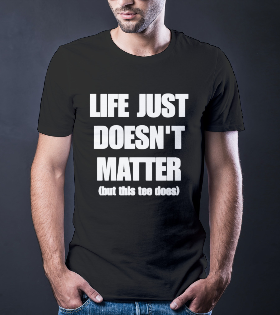 Life Just Doesn't Matter But This Does T-Shirt