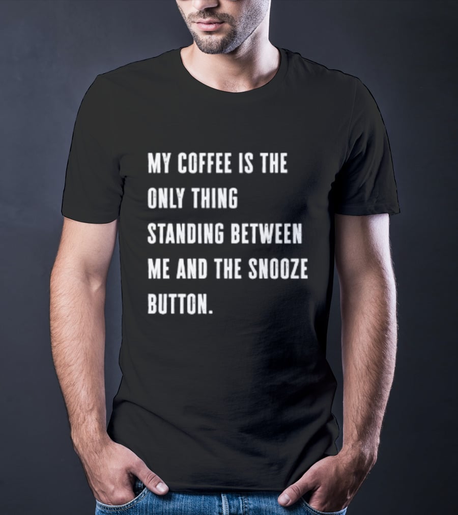 My Coffee Is The Only Thing Standing Between Me And The Snooze Button T-Shirt