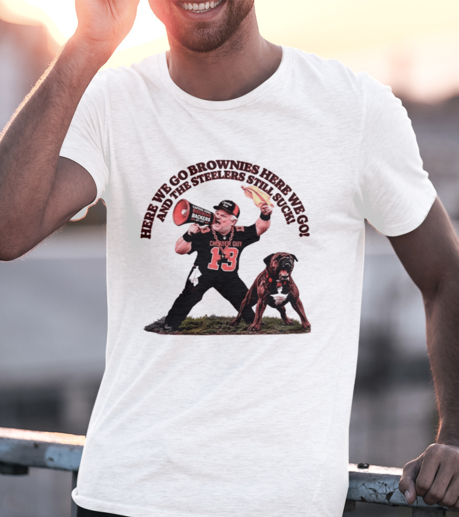Here We Go Brownies Here We Go And The Steelers Still Suck Cleveland Browns Cheater Guy 13 Fan With Dawg And Megaphone T-Shirt