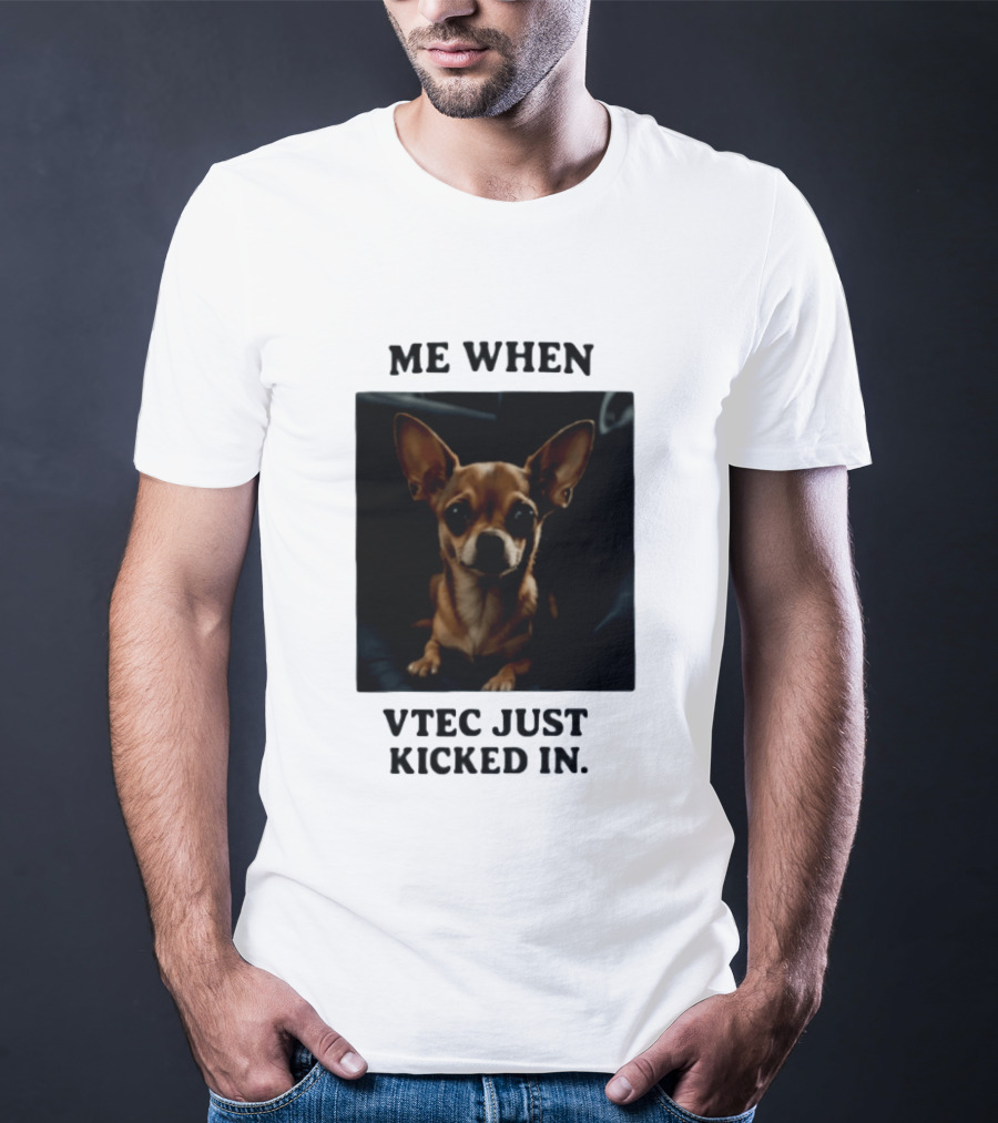 Me When Vtec Just Kicked In Chihuahua T-Shirt