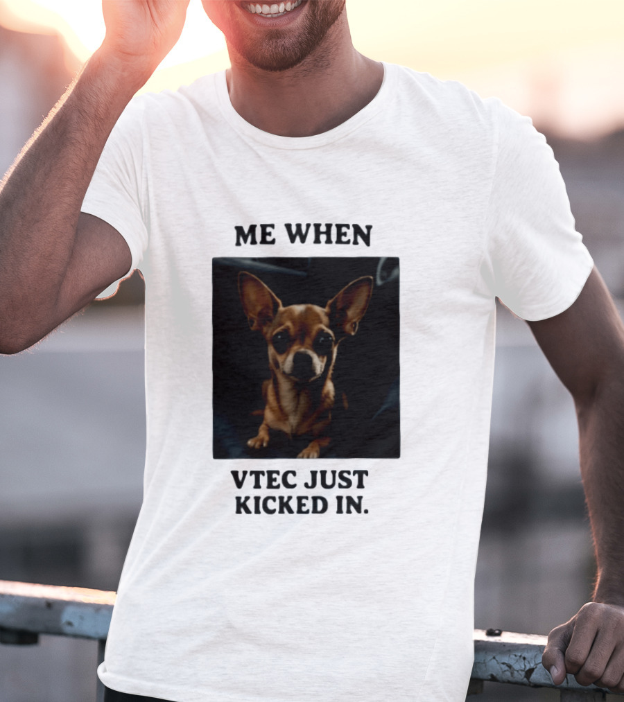Me When Vtec Just Kicked In Chihuahua T-Shirt