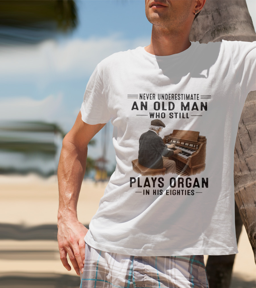 Never Underestimate An Old Man Who Still Plays Organ In His Eighties T-Shirt