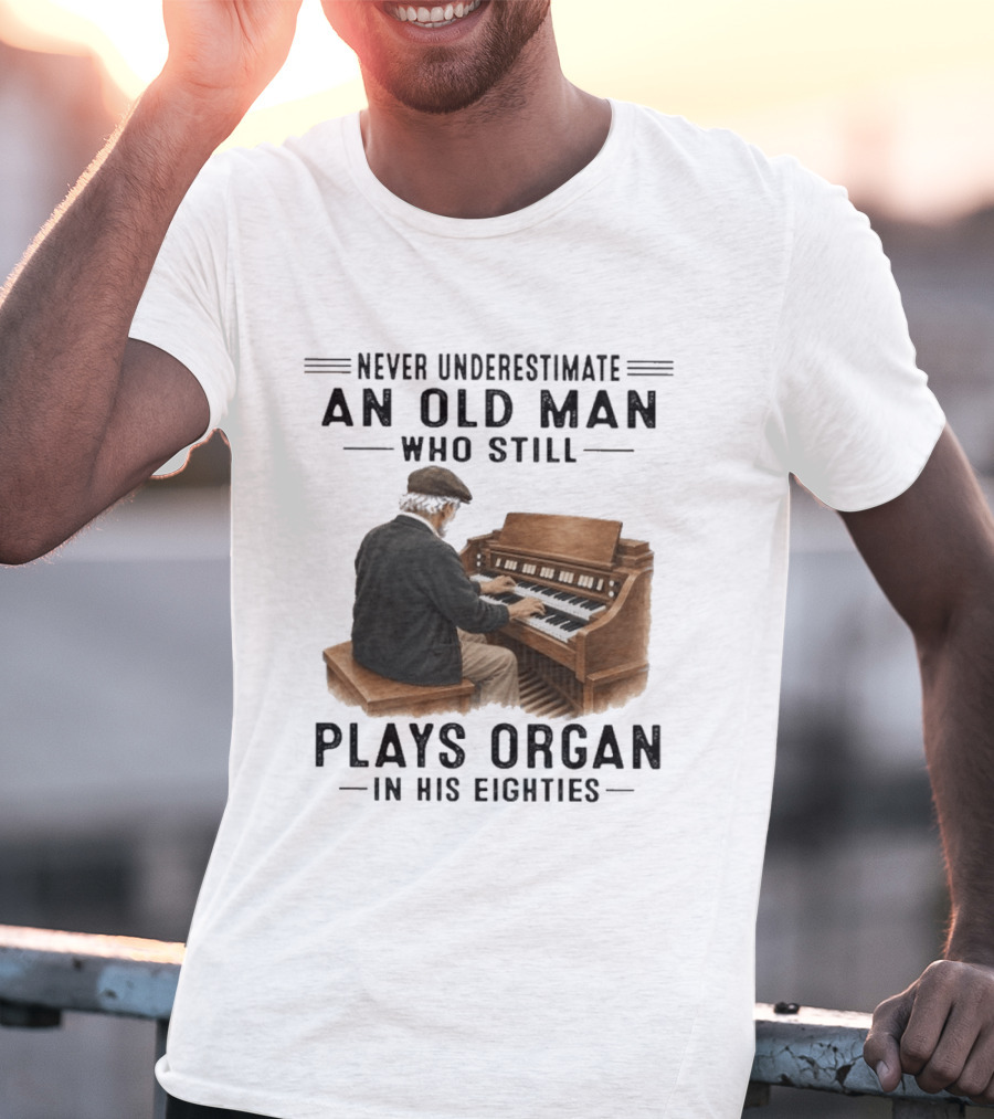 Never Underestimate An Old Man Who Still Plays Organ In His Eighties T-Shirt