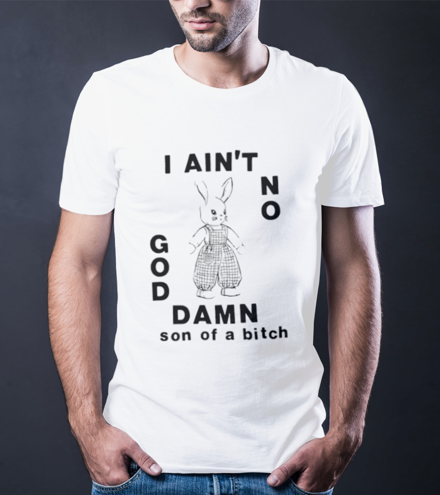I Ain't No God Damn Son Of A Bitch Rabbit T-Shirt
