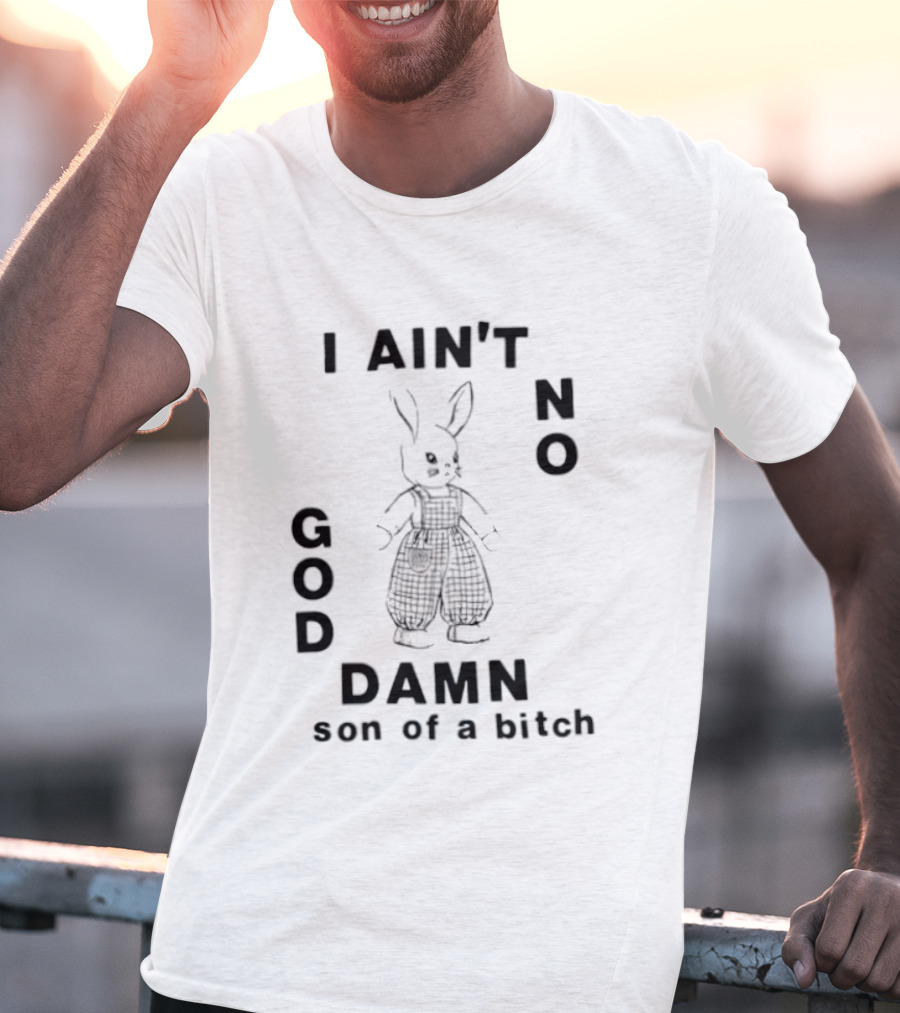 I Ain't No God Damn Son Of A Bitch Rabbit T-Shirt
