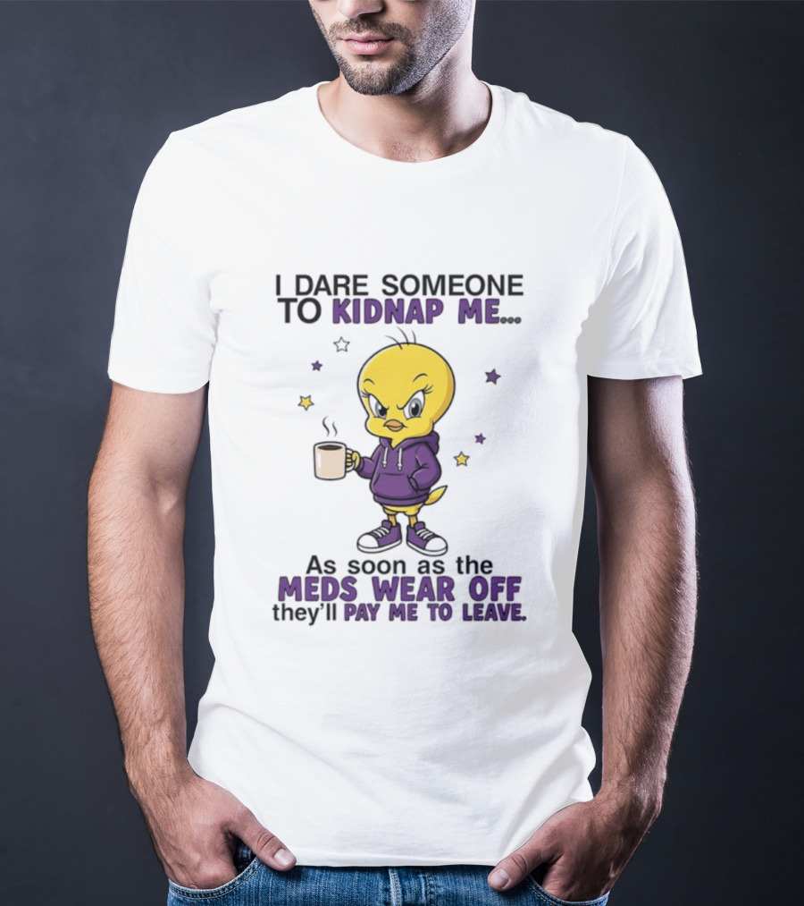 I Dare Someone To Kidnap Me As Soon As The Meds Wear Off They Will Pay Me To Leave T-Shirt