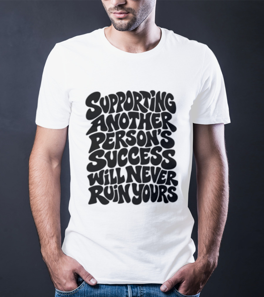 Supporting Another Person's Success Will Never Ruin Yours T-Shirt