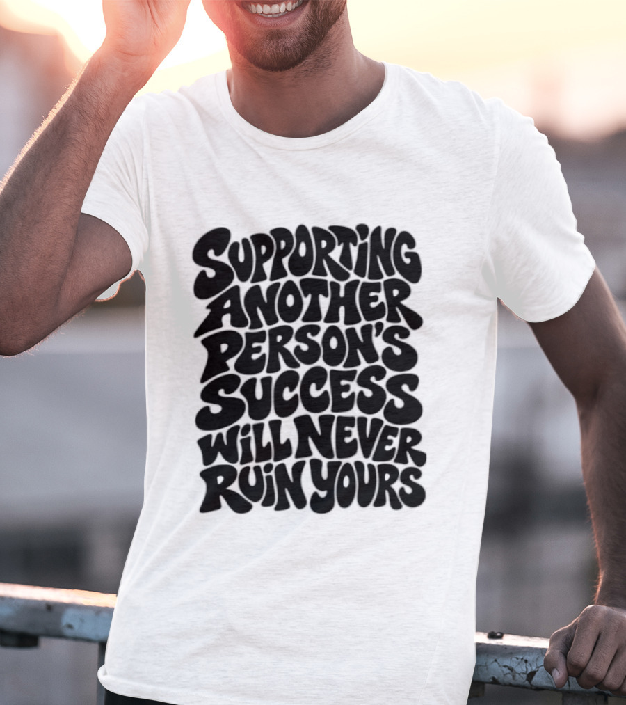 Supporting Another Person's Success Will Never Ruin Yours T-Shirt