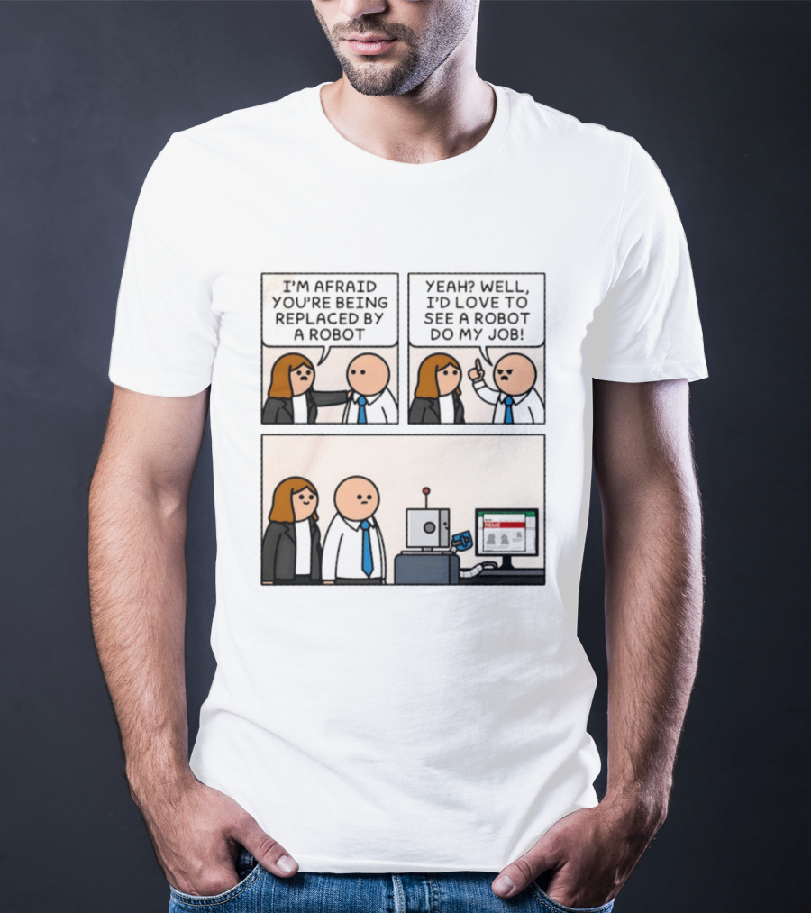 I'm Afraid You're Being Replaced By A Robot Yeah? Well, I'd Love To See A Robot Do My Job! T-Shirt