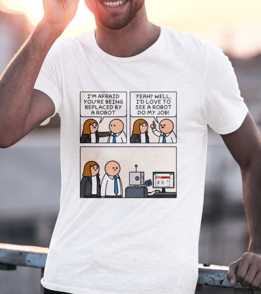 I'm Afraid You're Being Replaced By A Robot Yeah? Well, I'd Love To See A Robot Do My Job! T-Shirt