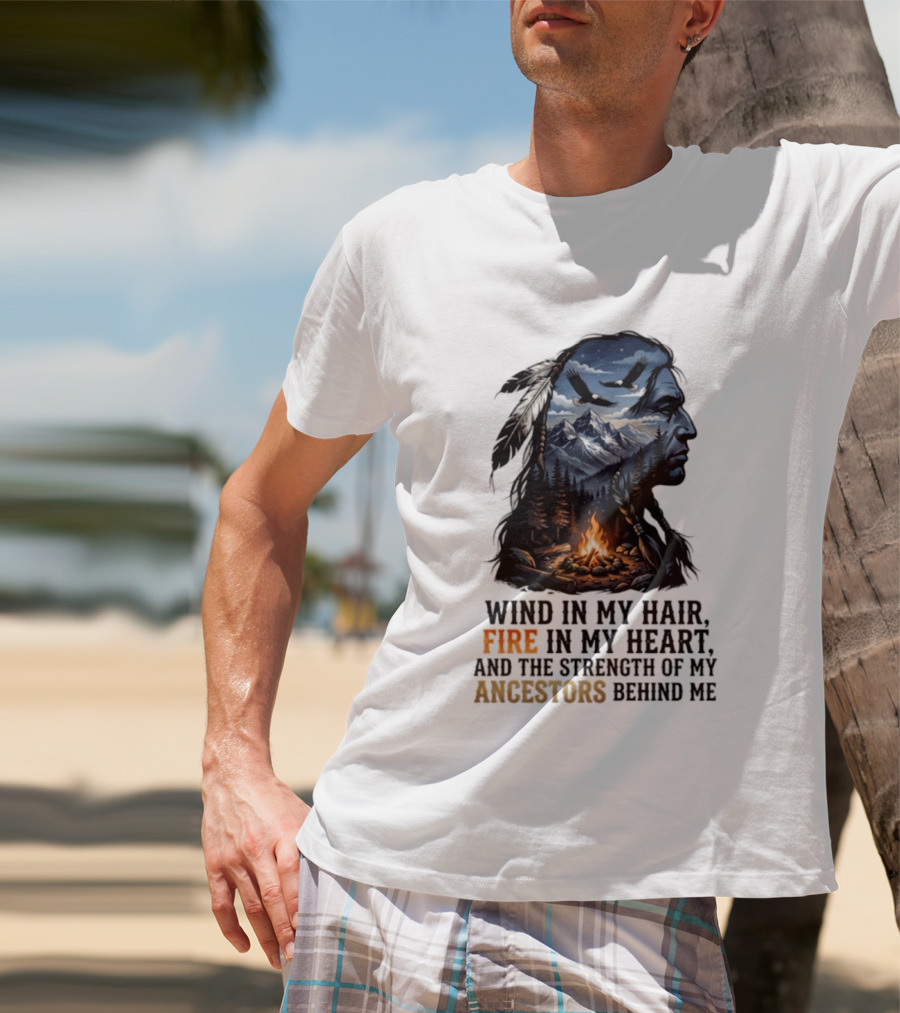 Wind In My Hair Fire In My Heart Strength Of My Ancestors Native American Heritage T-Shirt