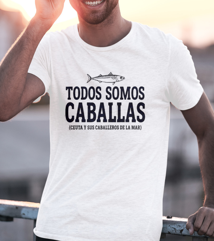 Todos Somos Caballas Abde Ezzalzouli Ceuta Y Sus Caballeros De La Mar T-Shirt