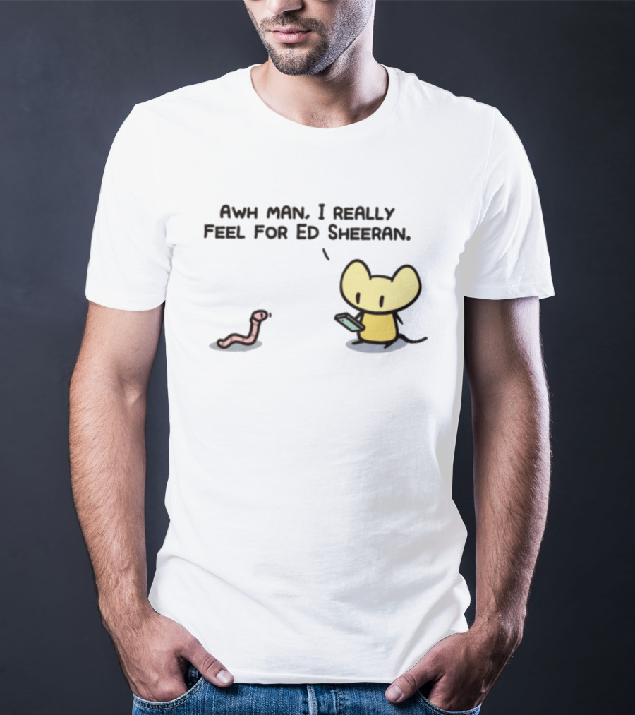 Awh Man I Really Feel For Ed Sheeran Mouse Worm T-Shirt