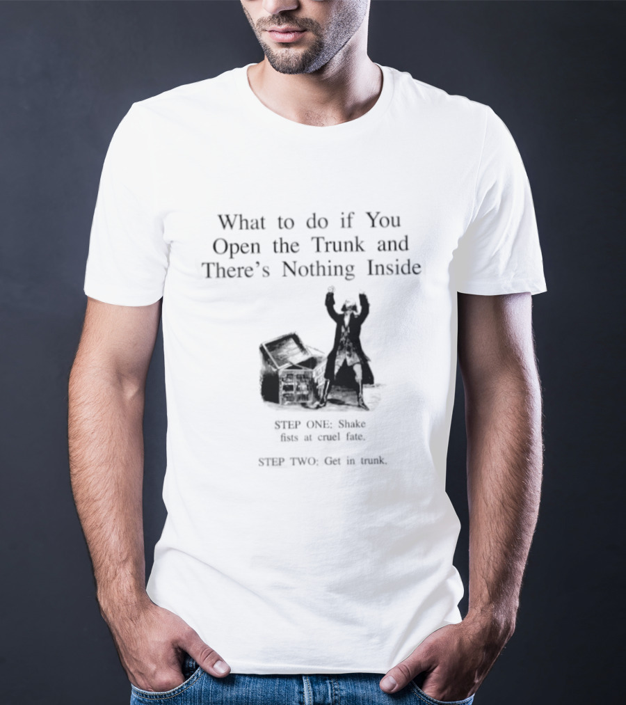 What To Do If You Open The Trunk And There Is Nothing Inside Keep One Hand Free At All Times T-Shirt