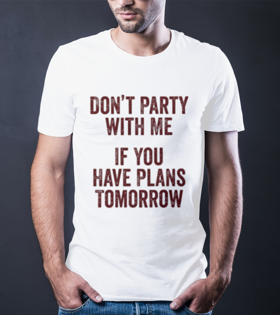 Don't Party With Me If You Have Plans Tomorrow Fun Warning T-Shirt