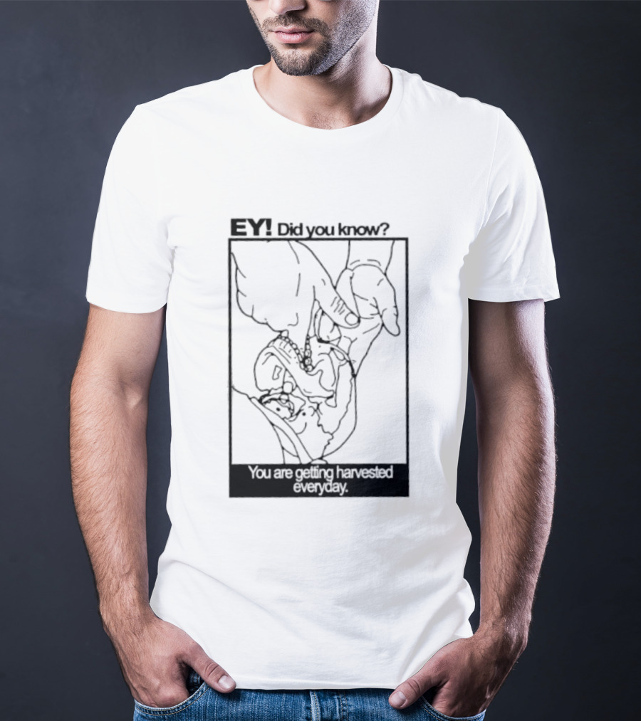 EY Did You Know You Are Getting Harvested Everyday Sketch Hands And Face T-Shirt