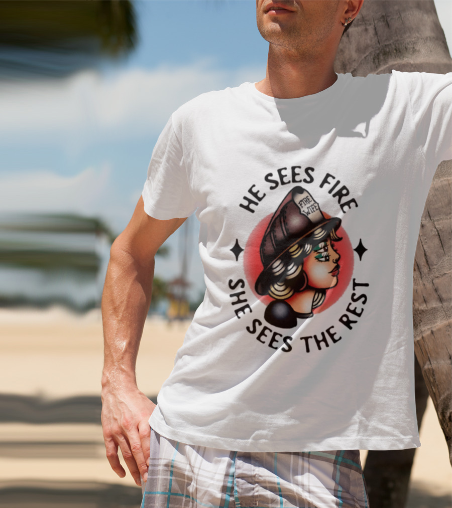He Sees Fire She Sees The Rest Firefighter's Wife T-Shirt
