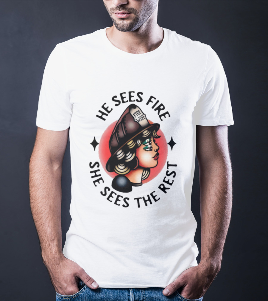He Sees Fire She Sees The Rest Firefighter's Wife T-Shirt