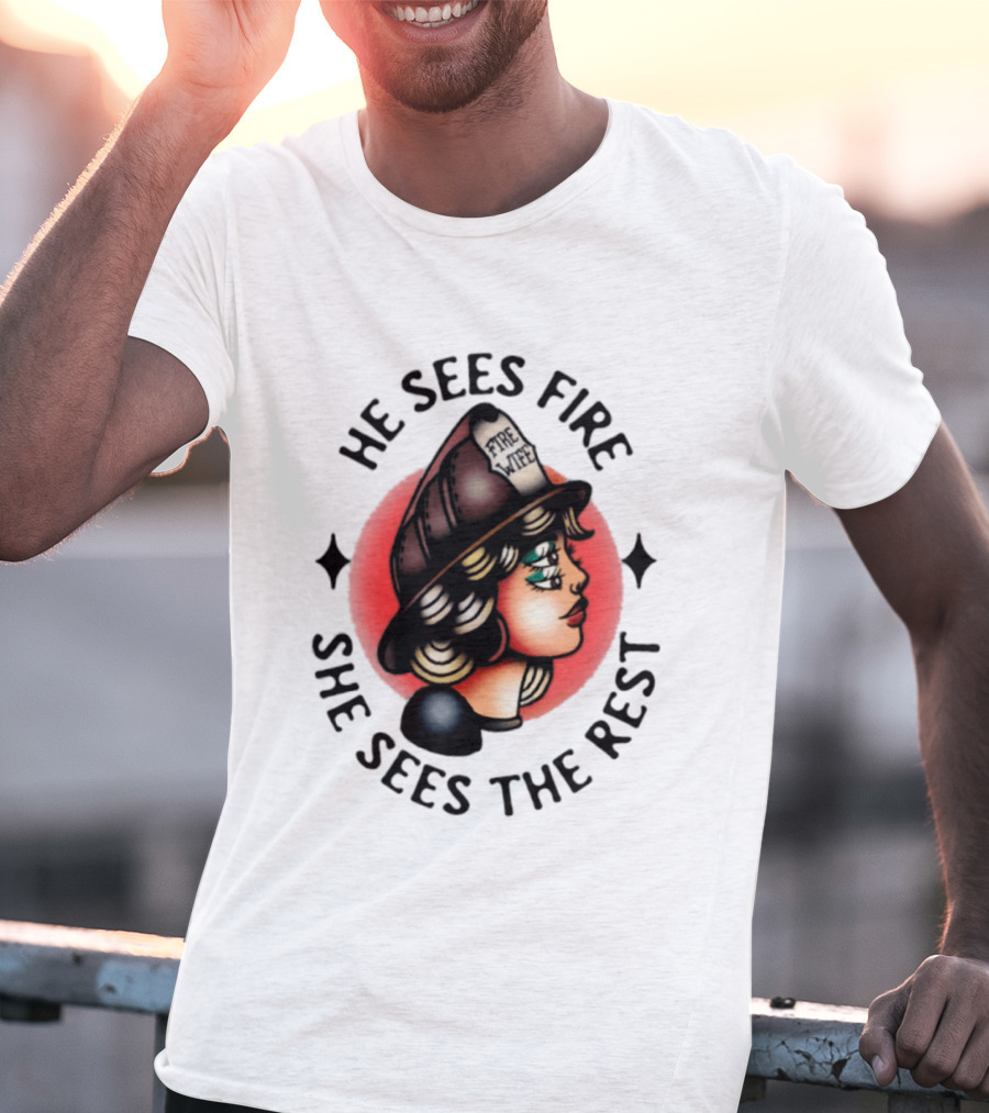 He Sees Fire She Sees The Rest Firefighter's Wife T-Shirt