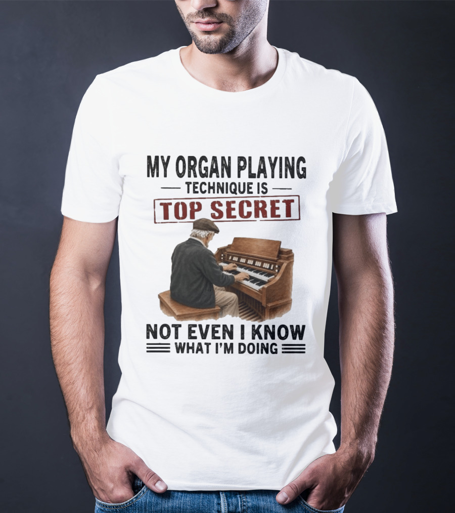 My Organ Playing Technique Is Top Secret Not Even I Know What I'm Doing T-Shirt