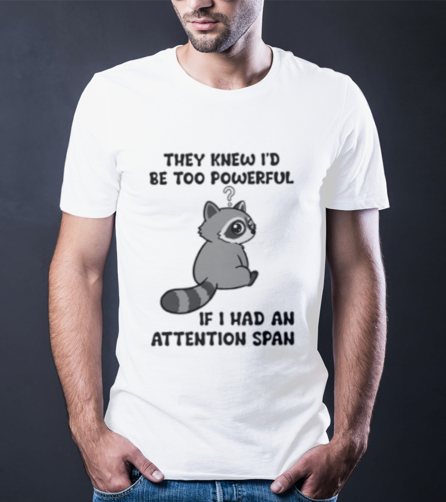 They Knew I'd Be Too Powerful If I Had An Attention Span Raccoon T-Shirt