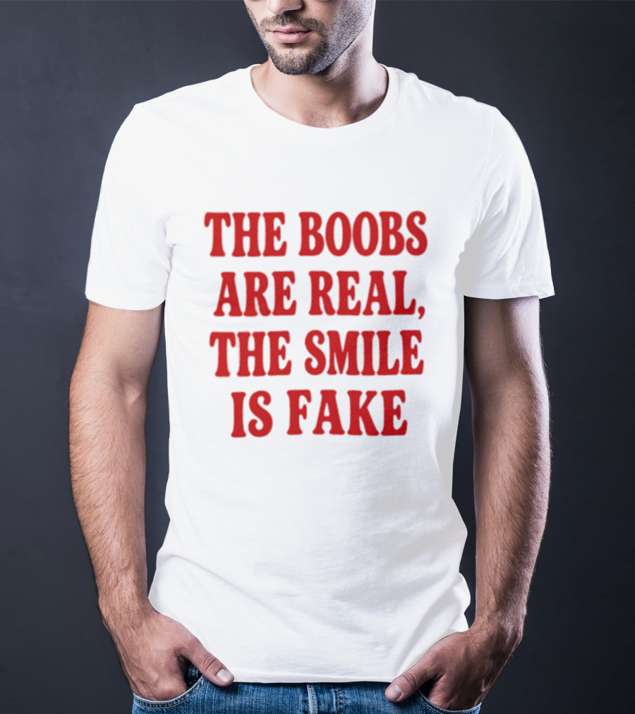The Boobs Are Real The Smile Is Fake T-Shirt