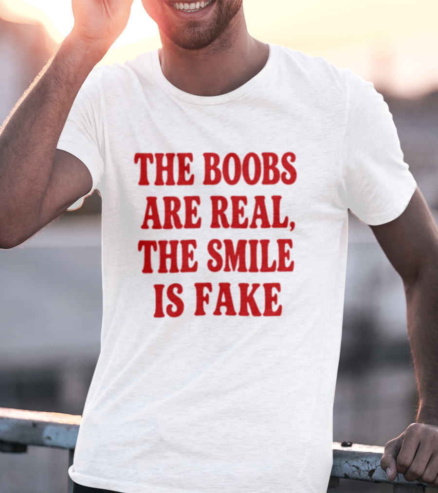 The Boobs Are Real The Smile Is Fake T-Shirt
