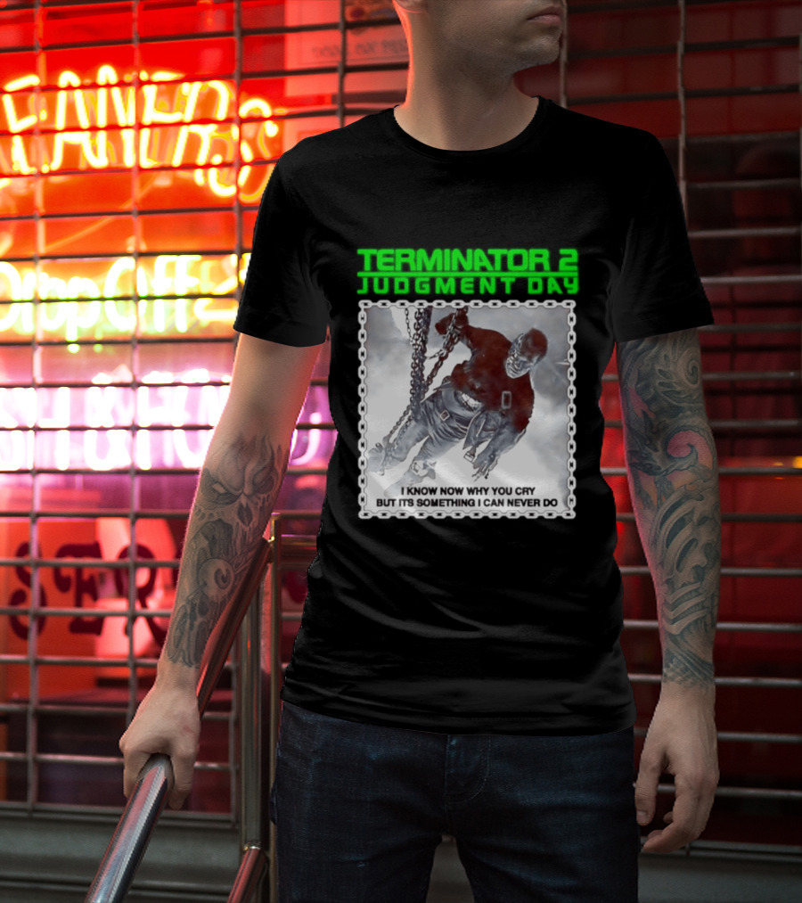 Terminator 2 Judgment Day I Know Now Why You Cry But It Is Something I Can Never Do Iconic Movie T-Shirt