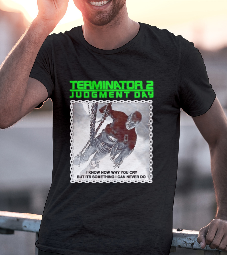 Terminator 2 Judgment Day I Know Now Why You Cry But It Is Something I Can Never Do Iconic Movie T-Shirt