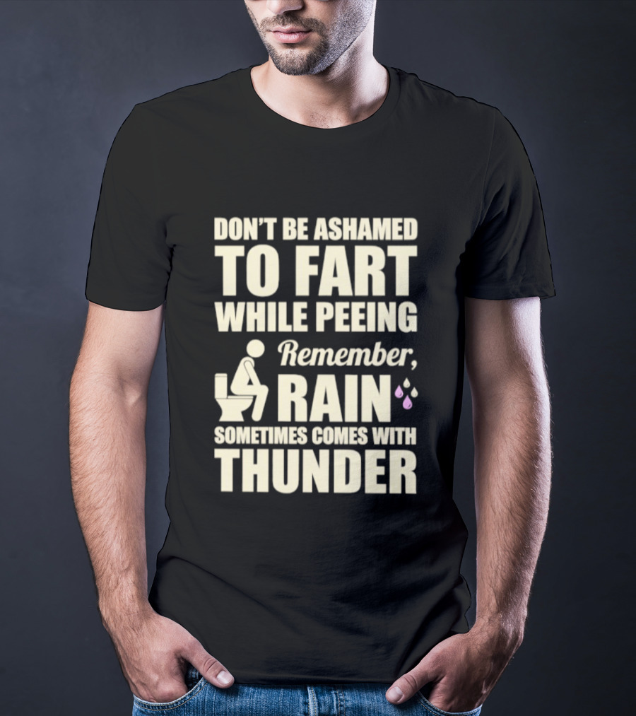 Don't Be Ashamed To Fart While Peeing Remember Rain Sometimes Comes With Thunder T-Shirt