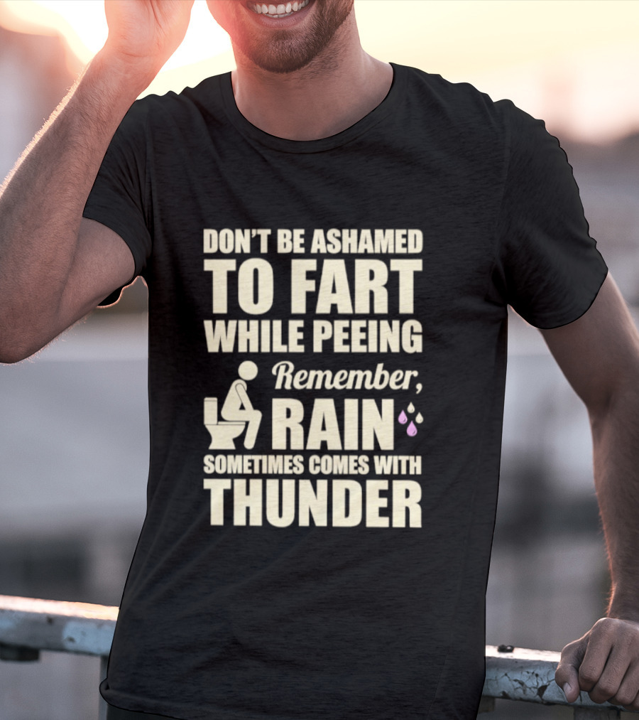 Don't Be Ashamed To Fart While Peeing Remember Rain Sometimes Comes With Thunder T-Shirt