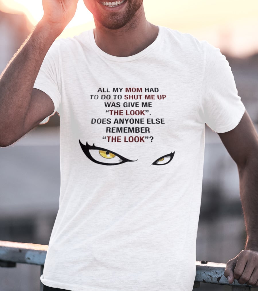 All My Mom Had To Do Was Give Me "The Look" Does Anyone Else Remember "The Look"? T-Shirt