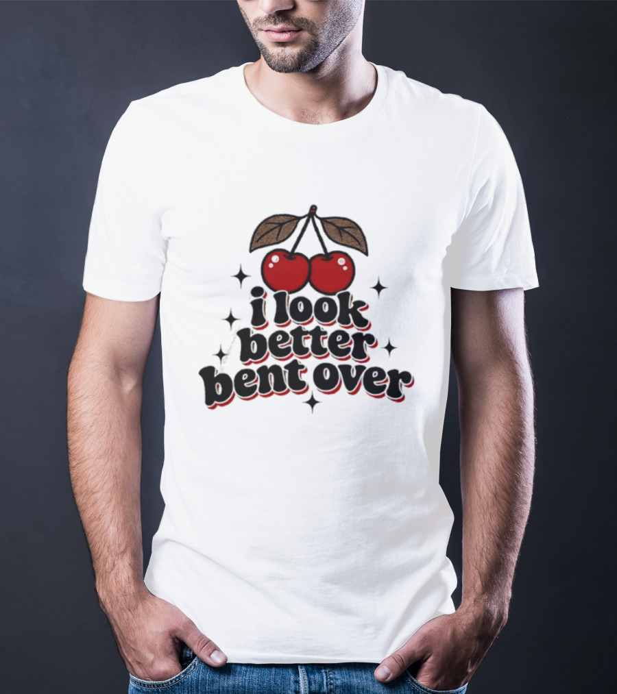 I Look Better Bent Over Cherry Sassy T-Shirt