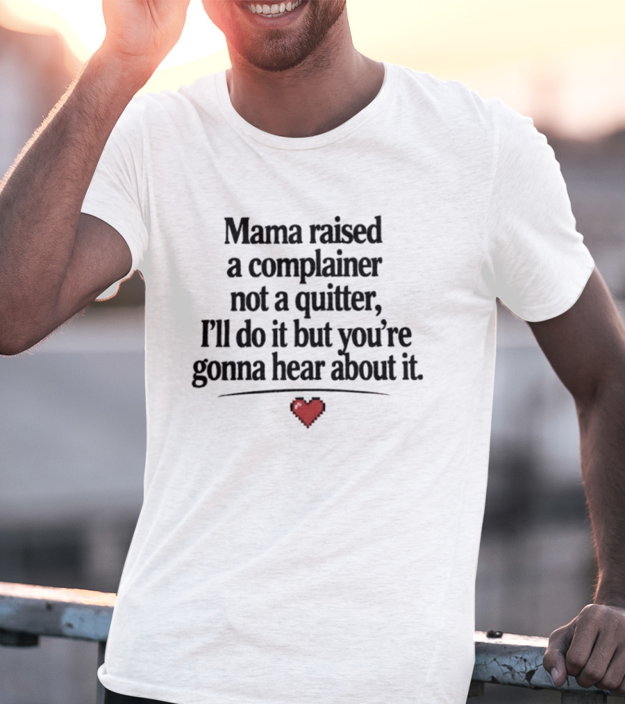 Mama Raised A Complainer Not A Quitter I'll Do It But You're Gonna Hear About It Heart T-Shirt