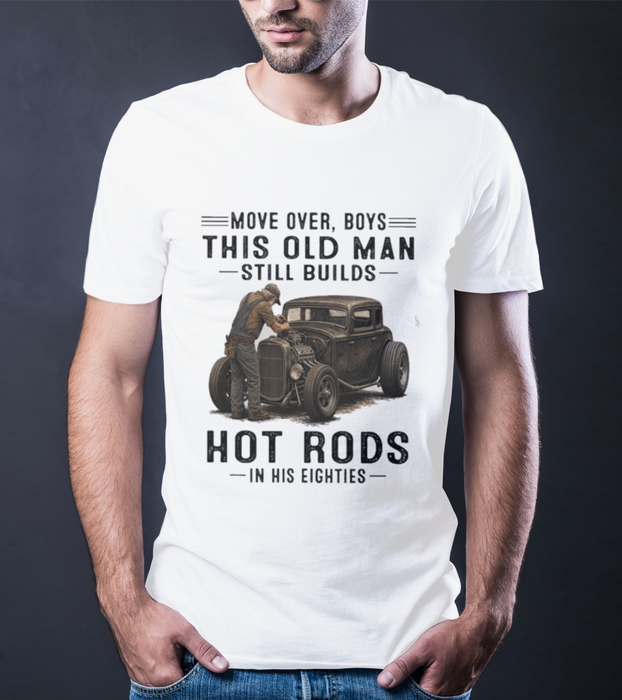Move Over Boys This Old Man Still Builds Hot Rods In His Eighties T-Shirt