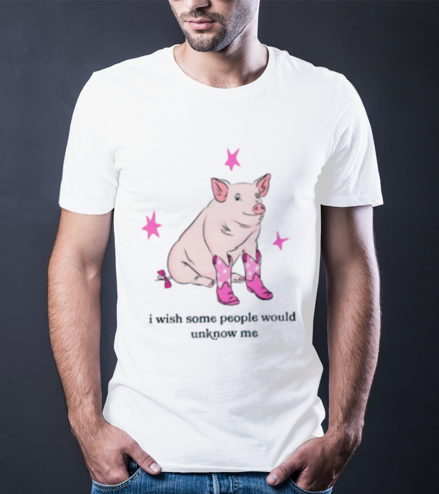 Pig Wearing Pink Cowboy Boots I Wish Some People Would Unknow Me T-Shirt