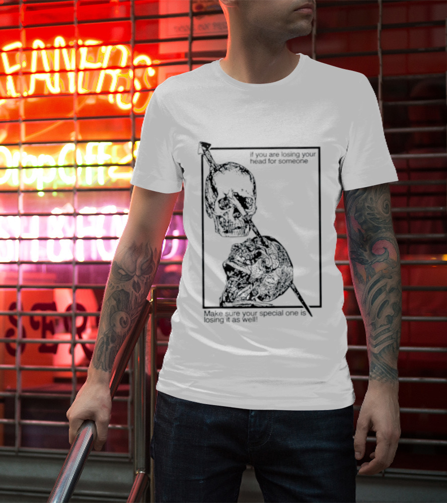 Losing Your Head For Someone Make Sure Your Special One Is Losing It As Well Skull T-Shirt