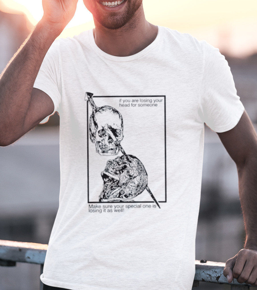 Losing Your Head For Someone Make Sure Your Special One Is Losing It As Well Skull T-Shirt