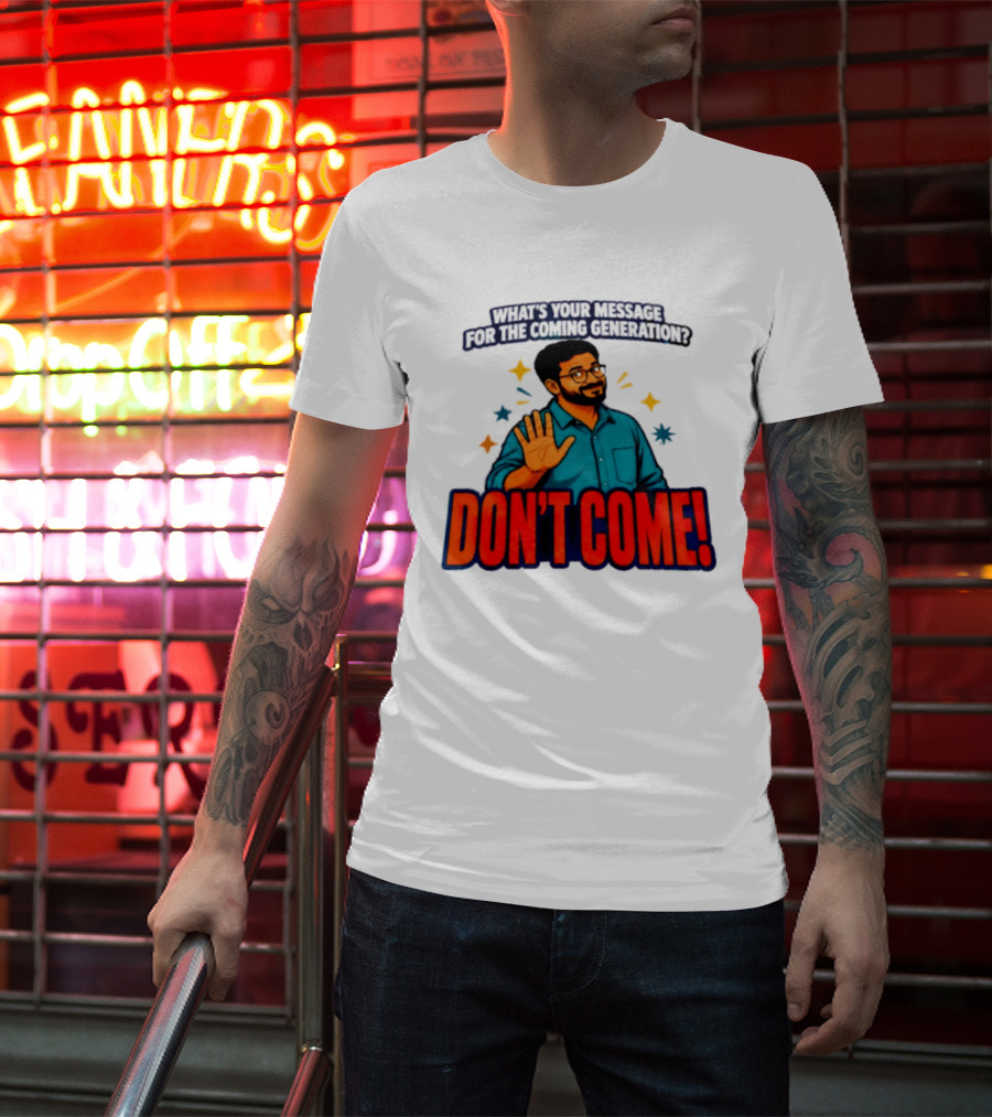 What Is Your Message For The Coming Generation Don't Come! T-Shirt