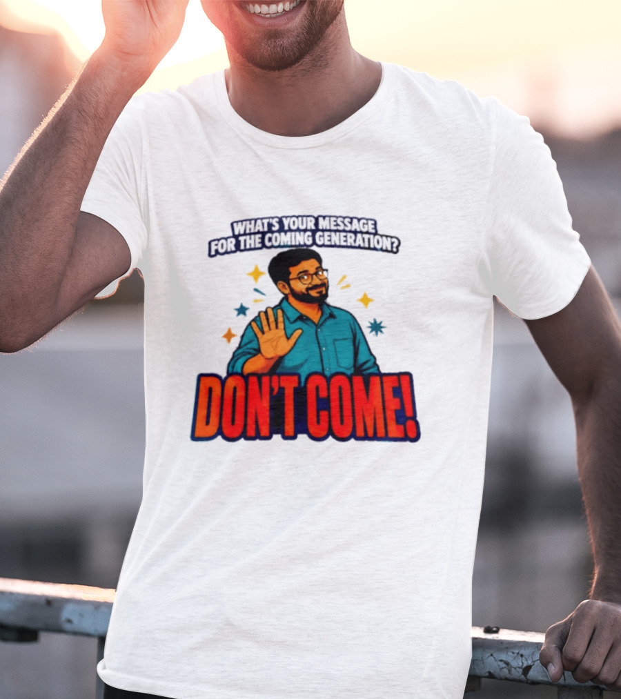 What Is Your Message For The Coming Generation Don't Come! T-Shirt