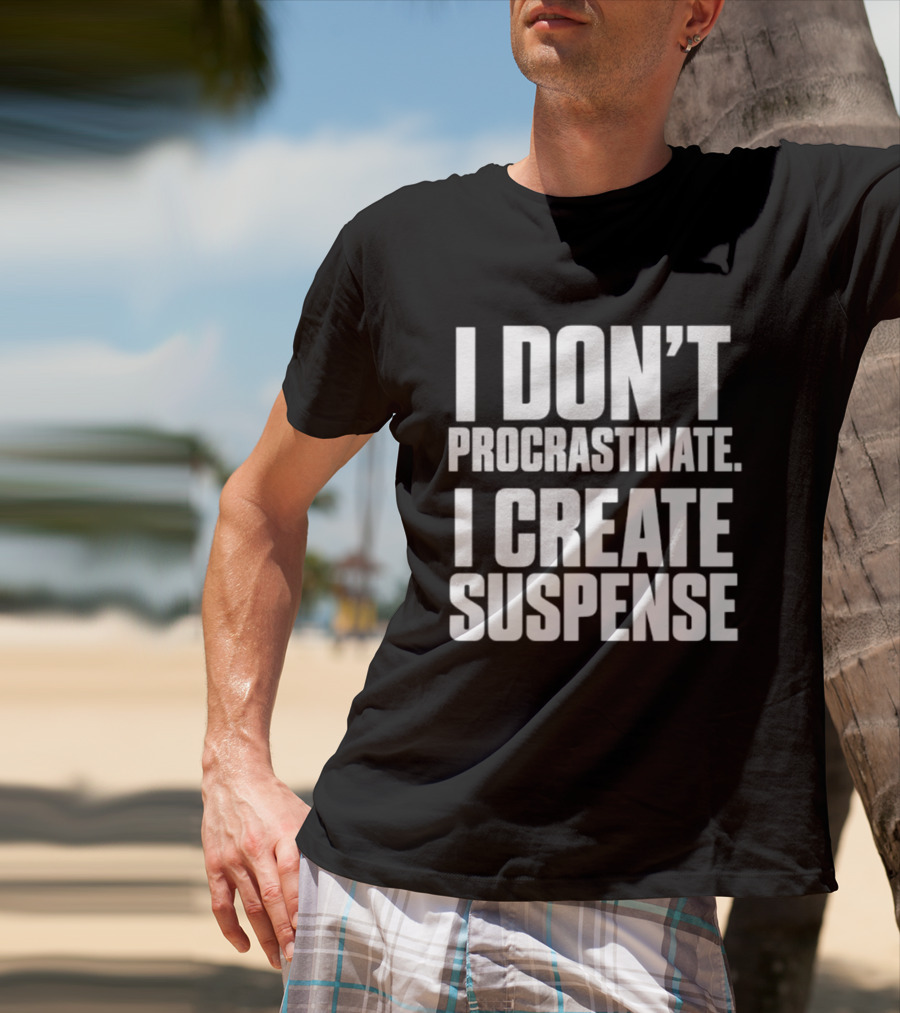 I Don't Procrastinate I Create Suspense T-Shirt