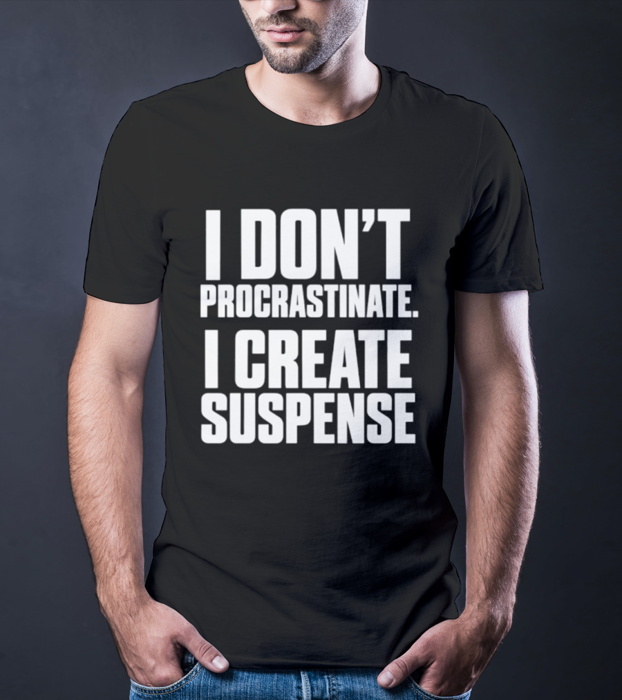 I Don't Procrastinate I Create Suspense T-Shirt