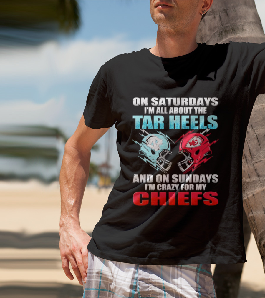 On Saturdays I'm All About The Tar Heels Helmets And On Sundays I'm Crazy For My Chiefs T-Shirt