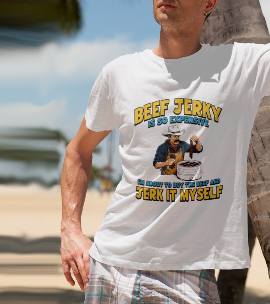 Beef Jerky Is So Expensive I'm About To Buy The Beef And Jerk It Myself Cowboy Cooking T-Shirt