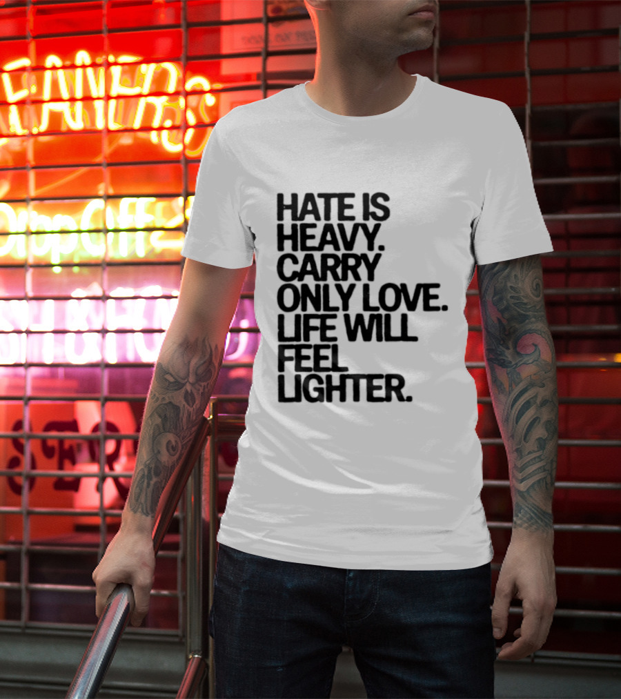 Hate Is Heavy Carry Only Love Life Will Feel Lighter Positive Message T-Shirt