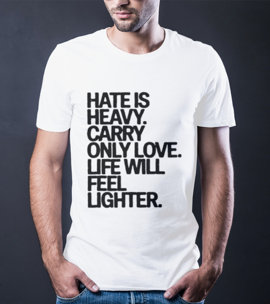 Hate Is Heavy Carry Only Love Life Will Feel Lighter Positive Message T-Shirt