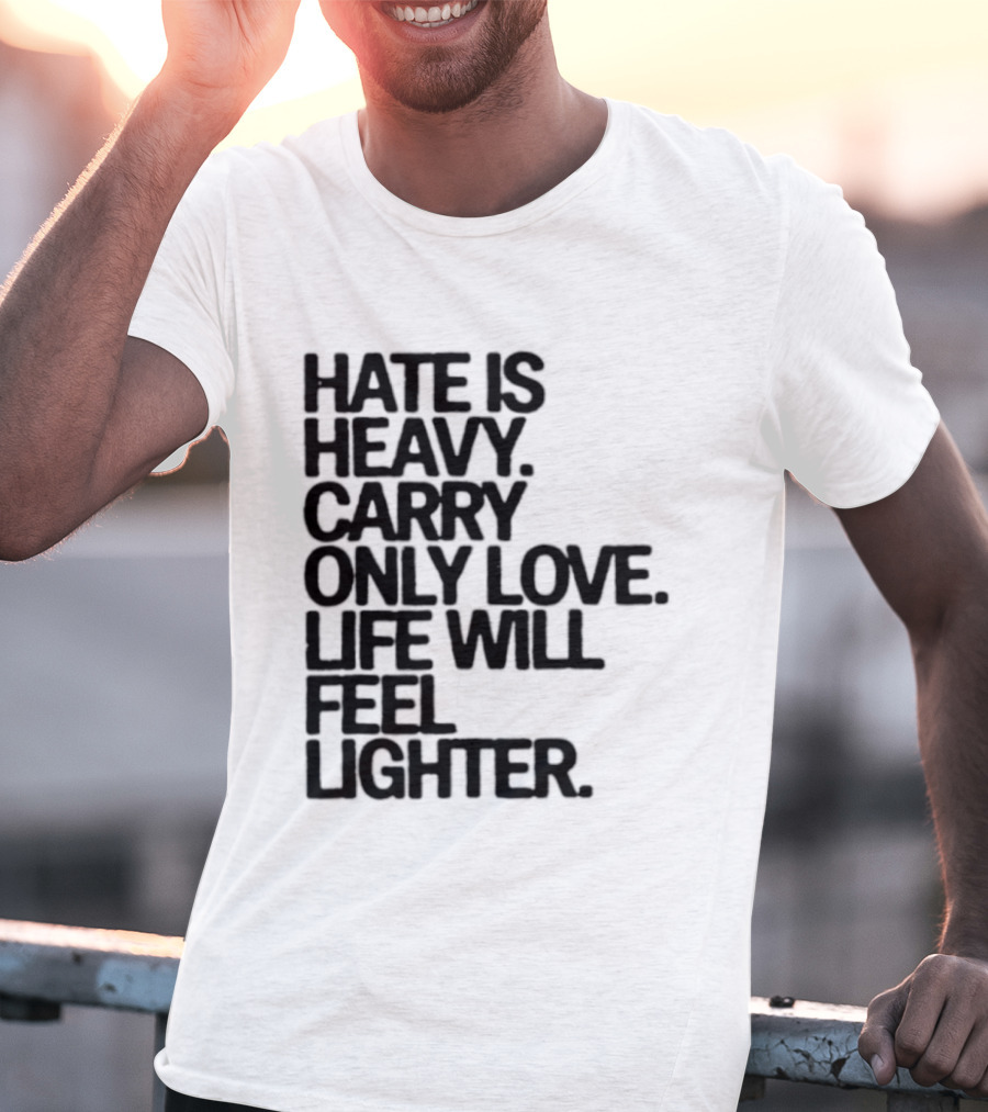 Hate Is Heavy Carry Only Love Life Will Feel Lighter Positive Message T-Shirt