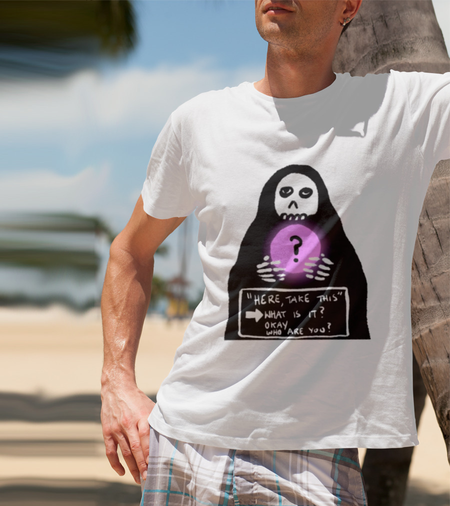 Here Take This What Is It Okay Who Are You Grim Reaper Question Mark Mystical Orb T-Shirt